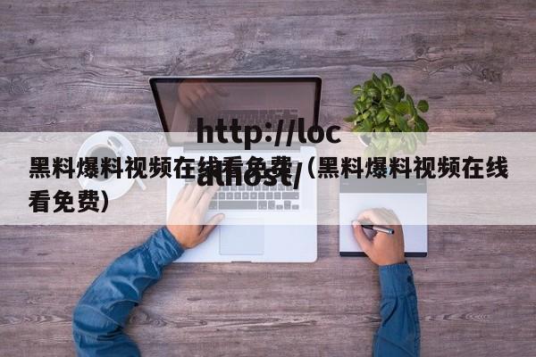 黑料爆料视频在线看免费(黑料爆料视频在线看免费)